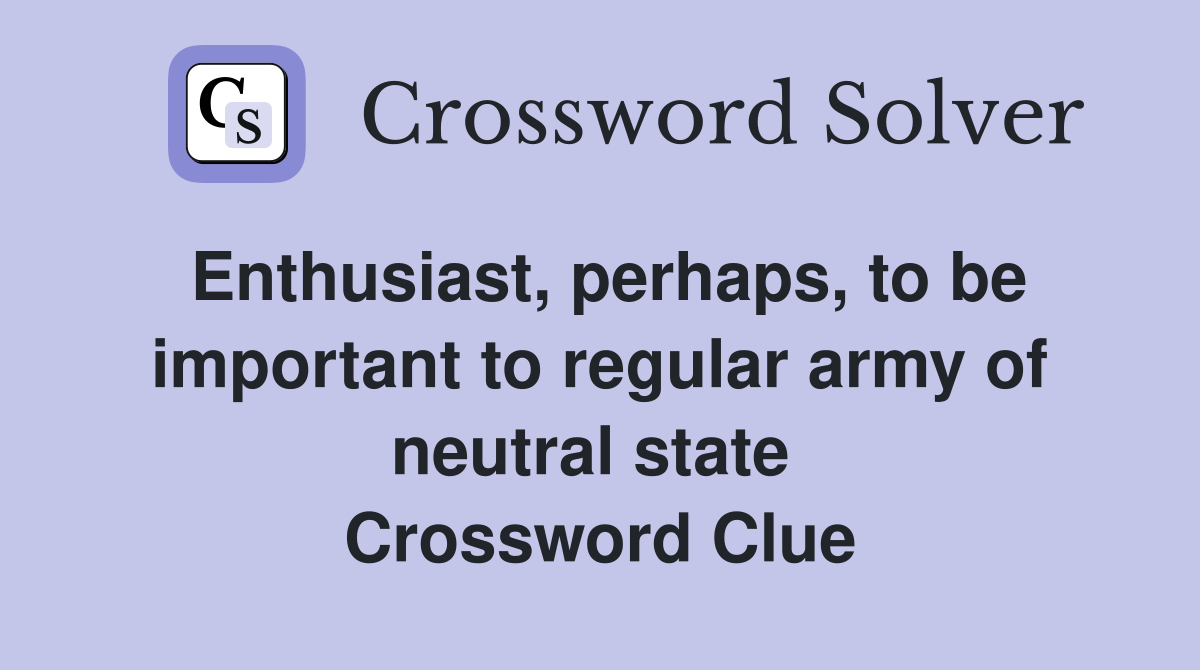 Enthusiast, perhaps, to be important to regular army of neutral state  Crossword Clue