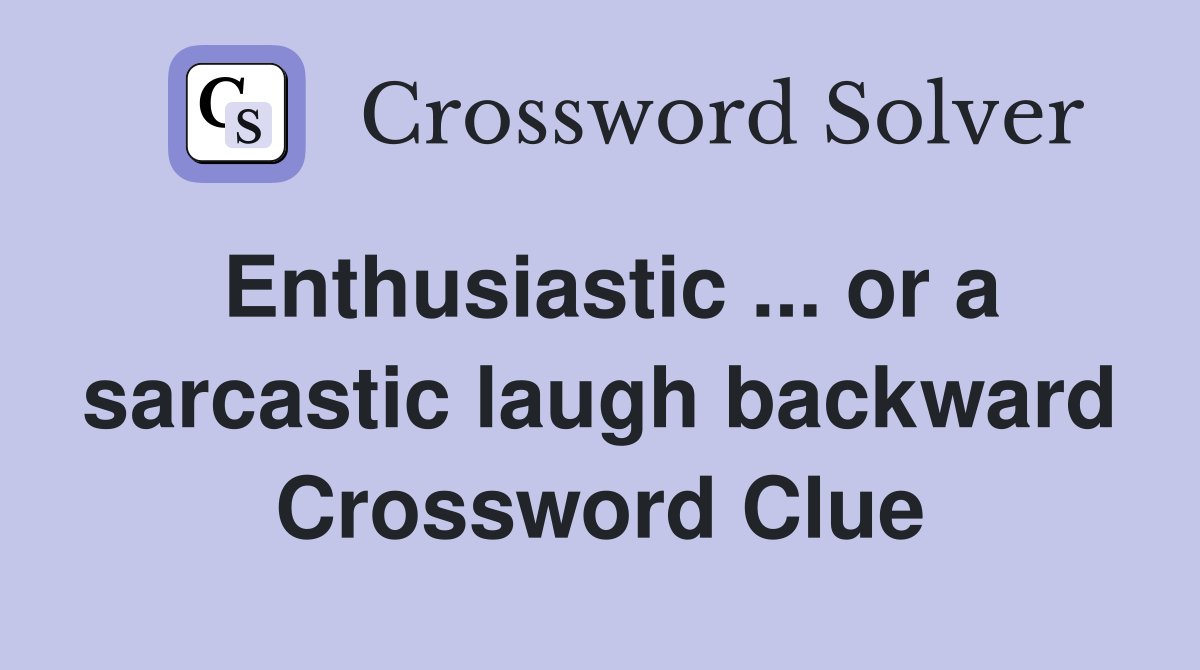 Enthusiastic ... or a sarcastic laugh backward Crossword Clue