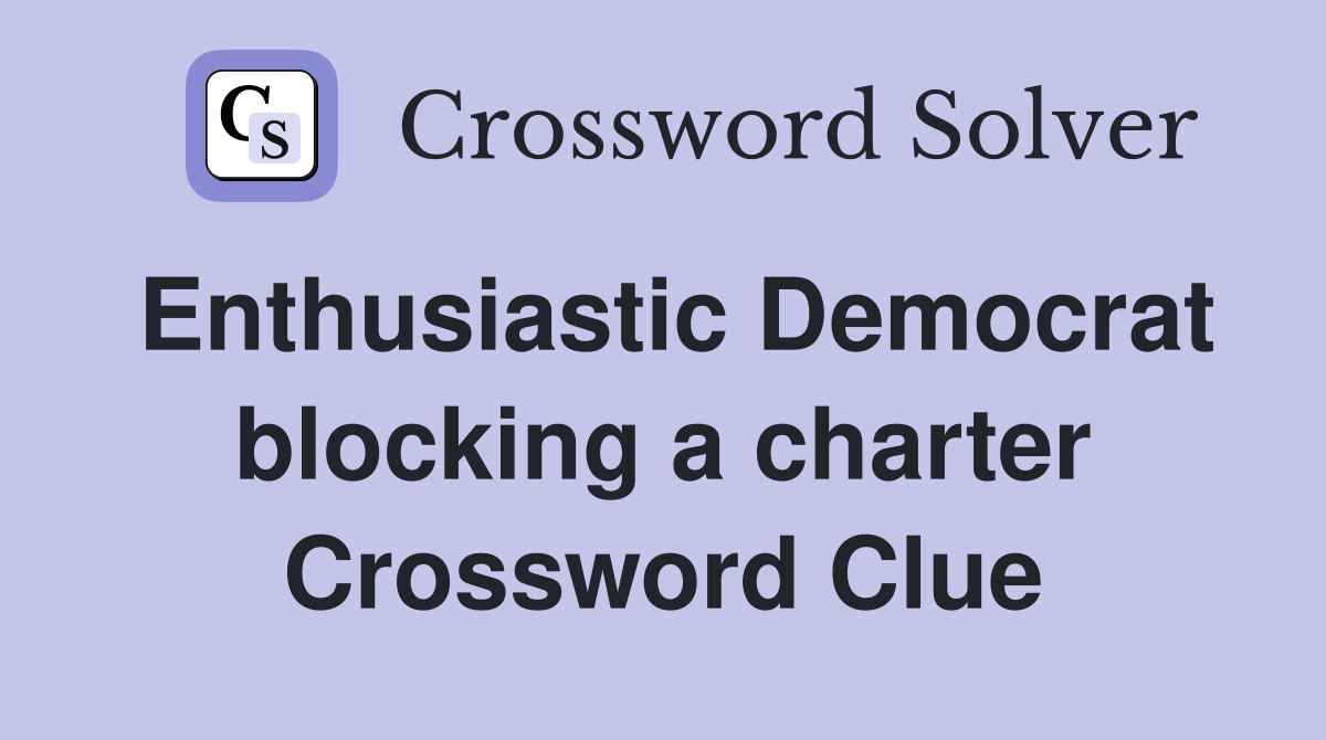 Enthusiastic Democrat blocking a charter Crossword Clue