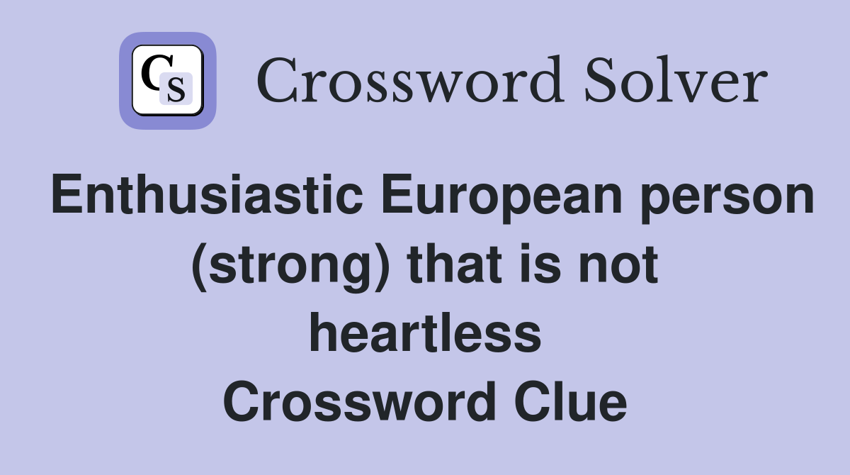 Enthusiastic European person (strong) that is not heartless Crossword Clue