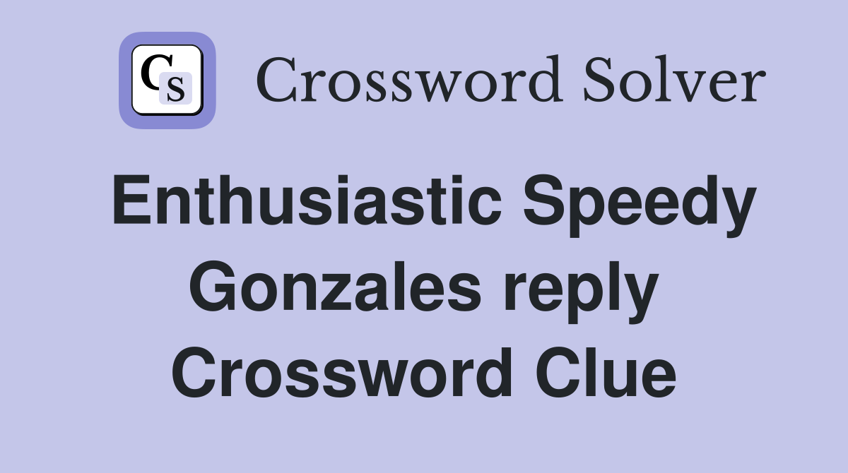 Enthusiastic Speedy Gonzales reply Crossword Clue