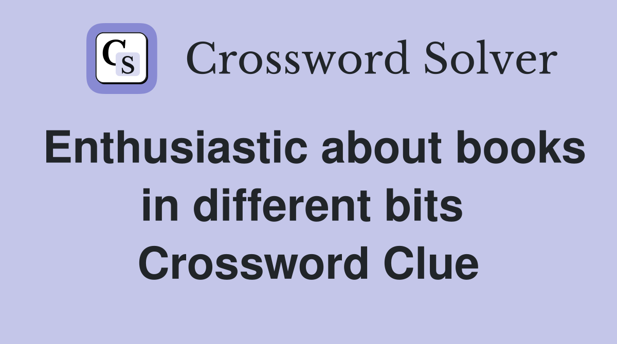 Enthusiastic about books in different bits  Crossword Clue