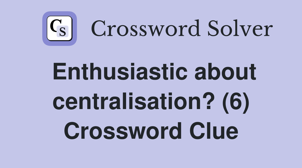 Enthusiastic about centralisation? (6) Crossword Clue