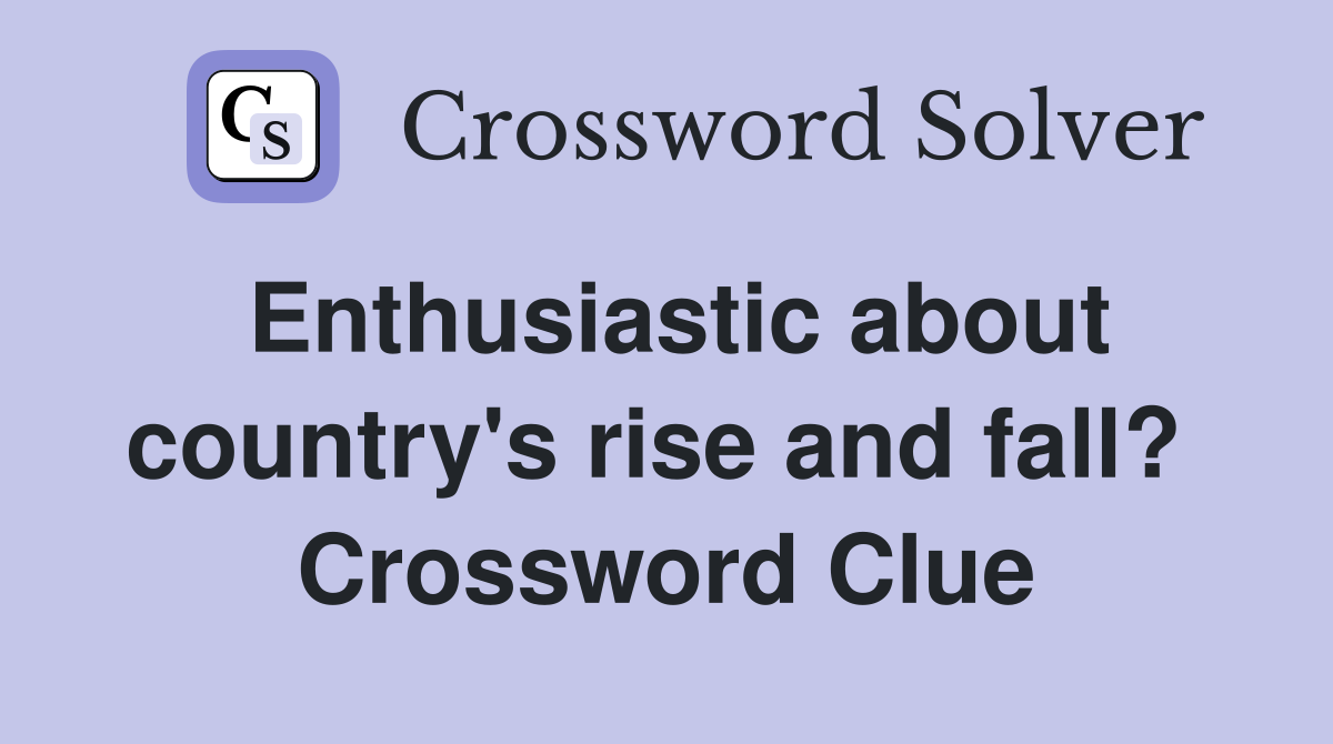 Enthusiastic about country's rise and fall?  Crossword Clue