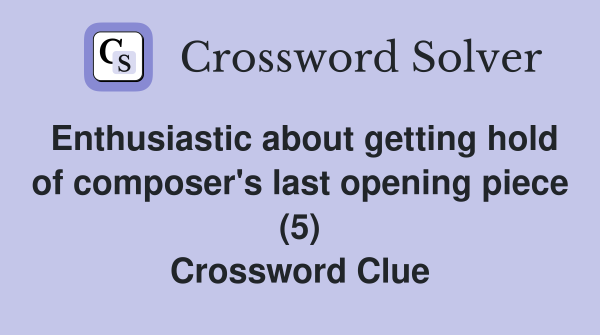 Enthusiastic about getting hold of composer's last opening piece (5) Crossword Clue