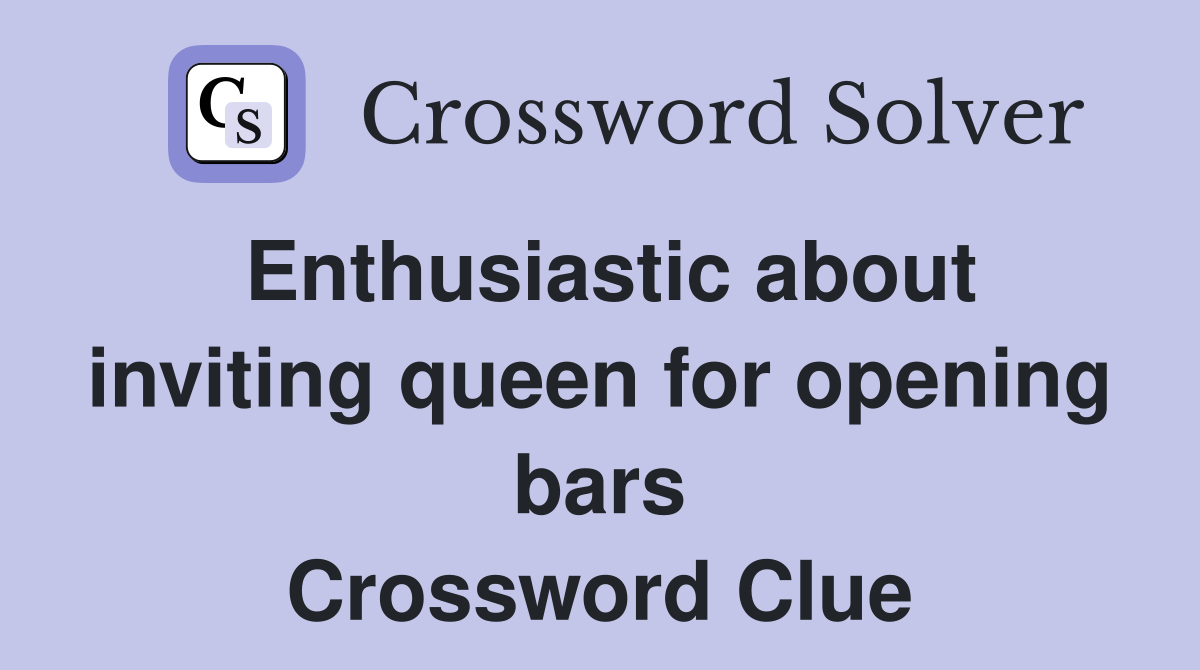 Enthusiastic about inviting queen for opening bars Crossword Clue