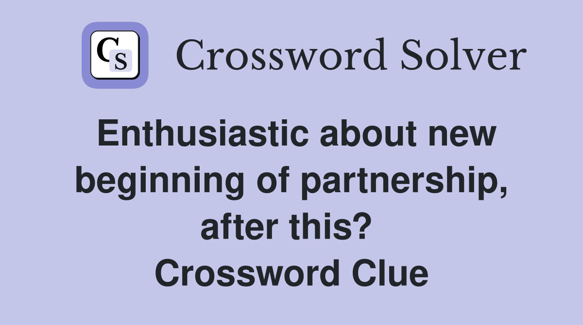 Enthusiastic about new beginning of partnership, after this?  Crossword Clue
