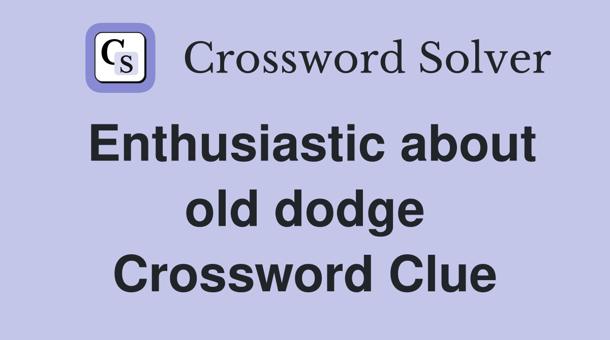 Enthusiastic about old dodge Crossword Clue