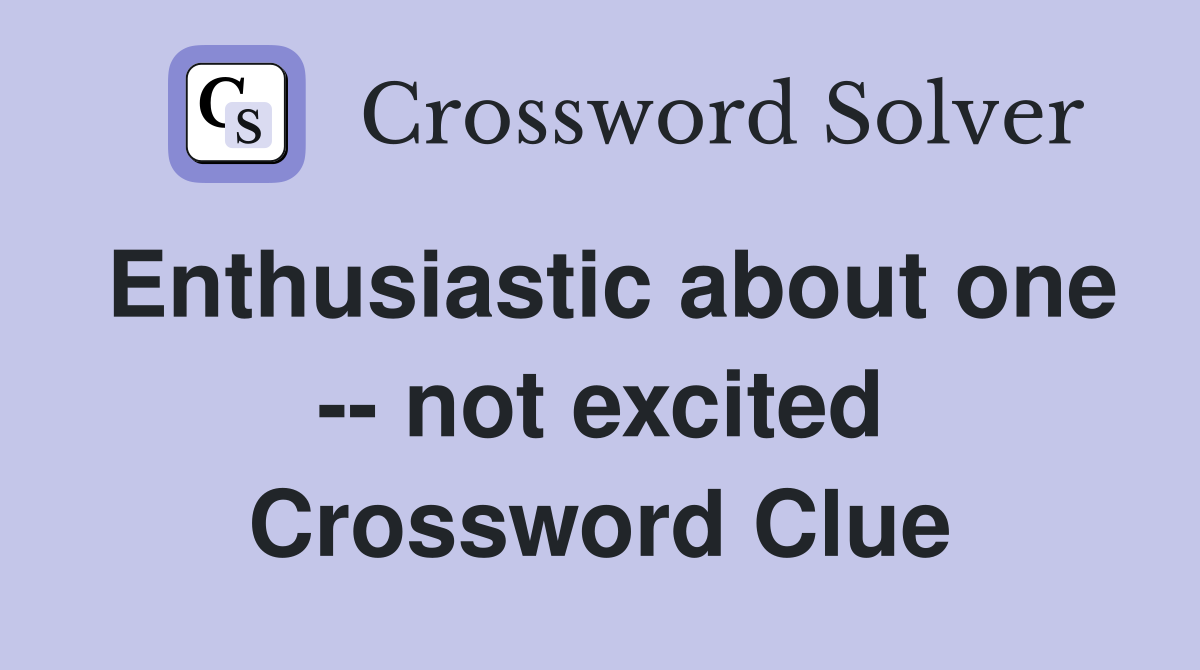 Enthusiastic about one -- not excited Crossword Clue