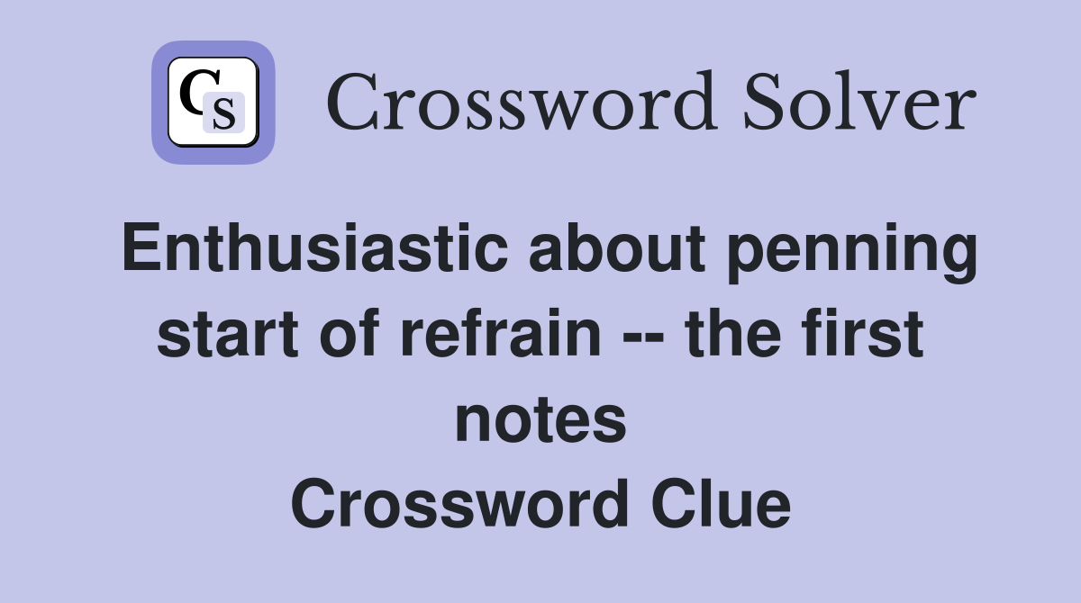 Enthusiastic about penning start of refrain -- the first notes Crossword Clue