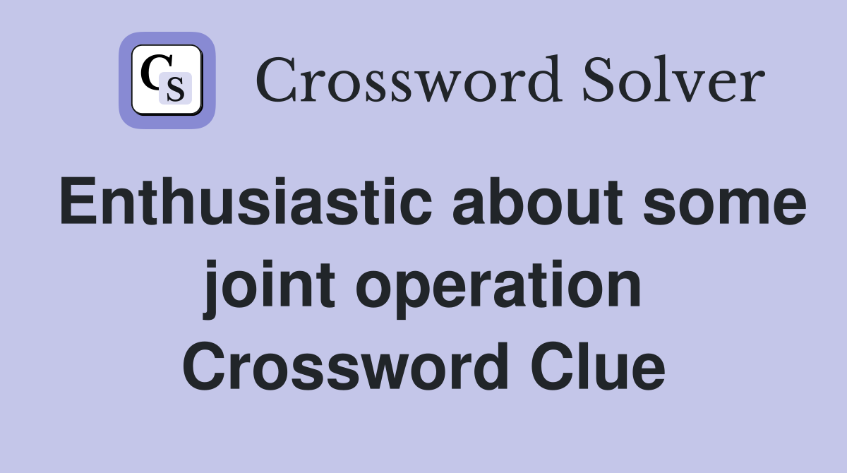 Enthusiastic about some joint operation Crossword Clue