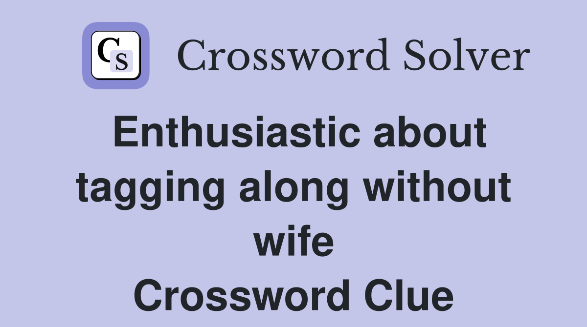 Enthusiastic about tagging along without wife Crossword Clue