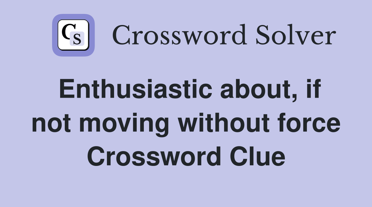 Enthusiastic about, if not moving without force Crossword Clue