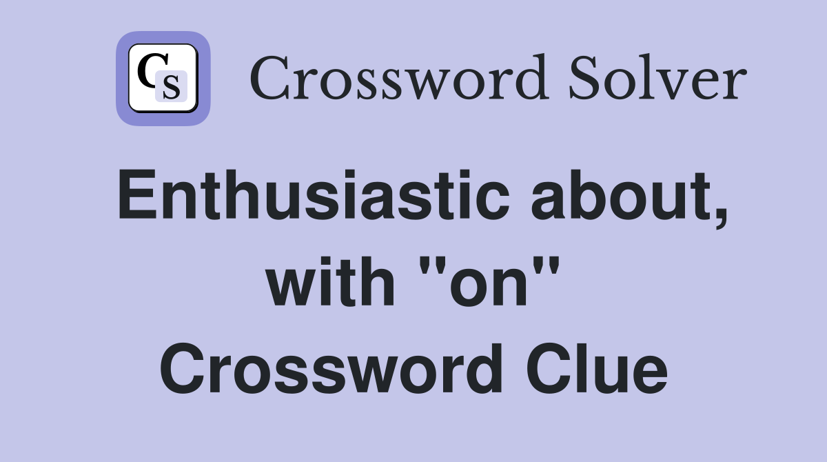 Enthusiastic about, with ''on'' Crossword Clue