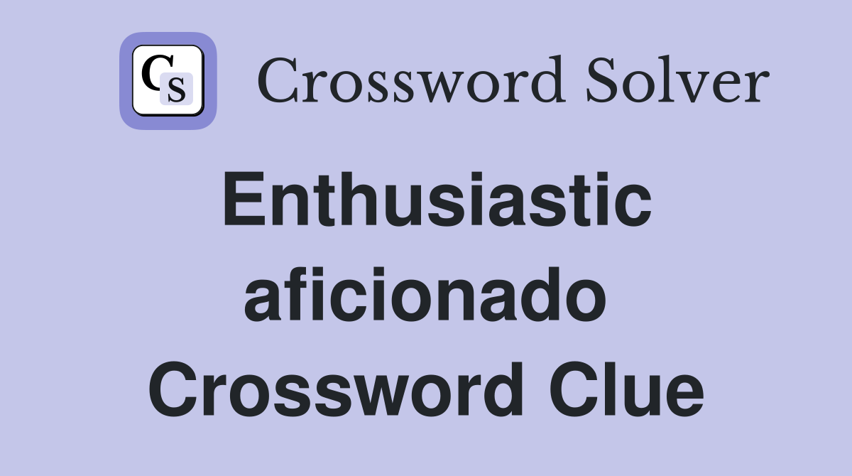 Enthusiastic aficionado Crossword Clue