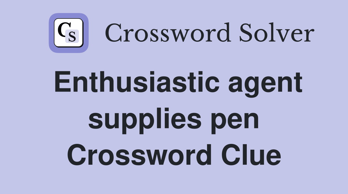 Enthusiastic agent supplies pen Crossword Clue