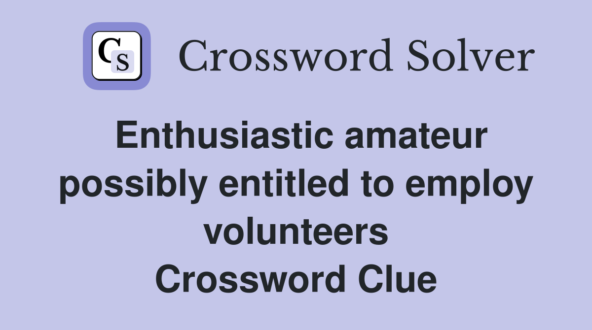 Enthusiastic amateur possibly entitled to employ volunteers Crossword Clue