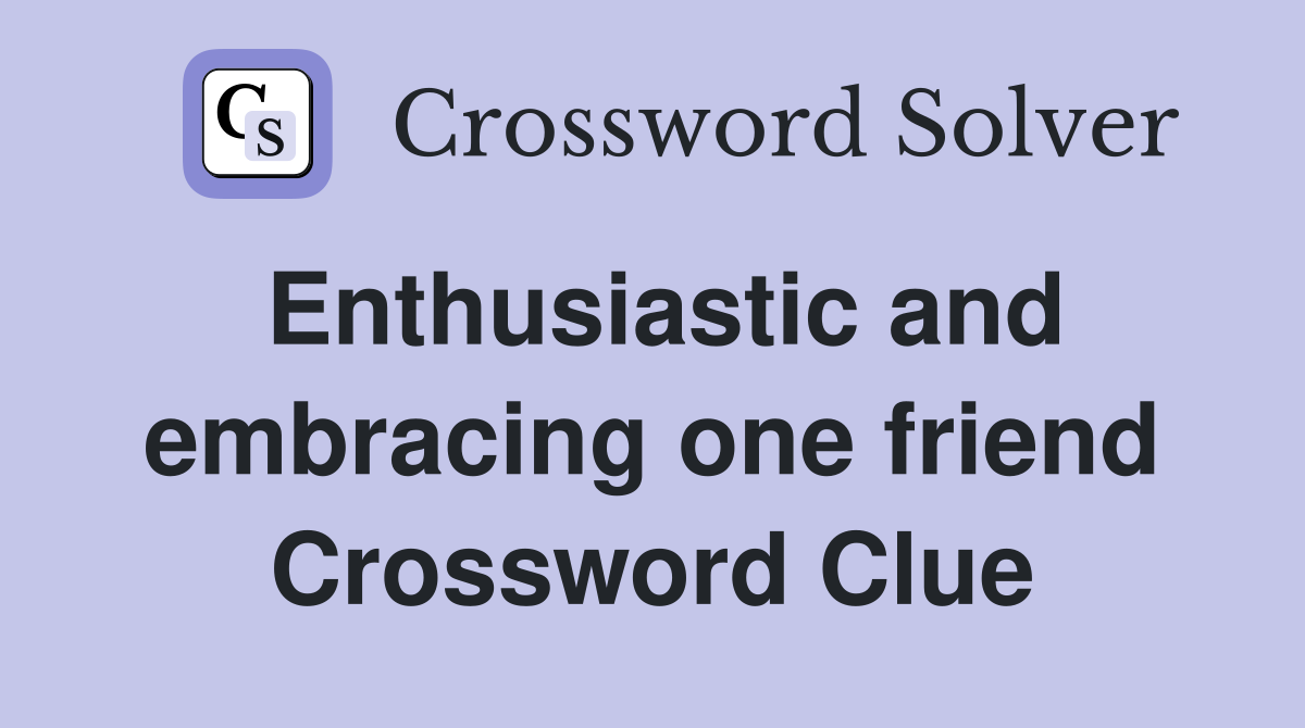 Enthusiastic and embracing one friend Crossword Clue