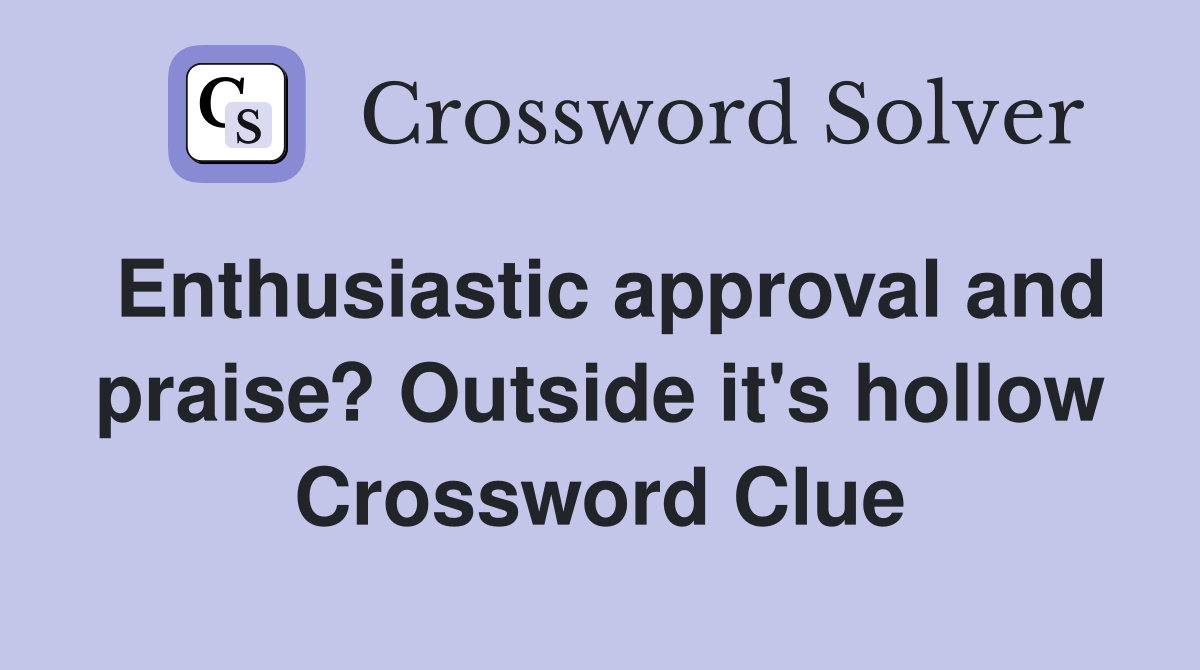 Enthusiastic approval and praise? Outside it's hollow Crossword Clue