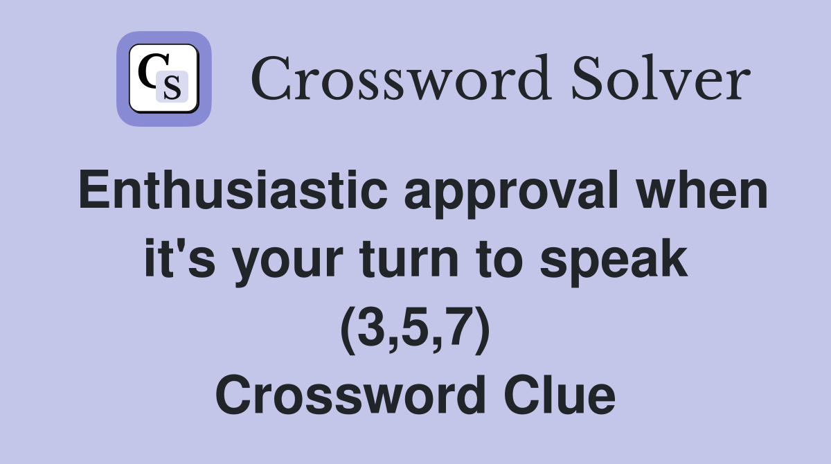 Enthusiastic approval when it's your turn to speak (3,5,7) Crossword Clue