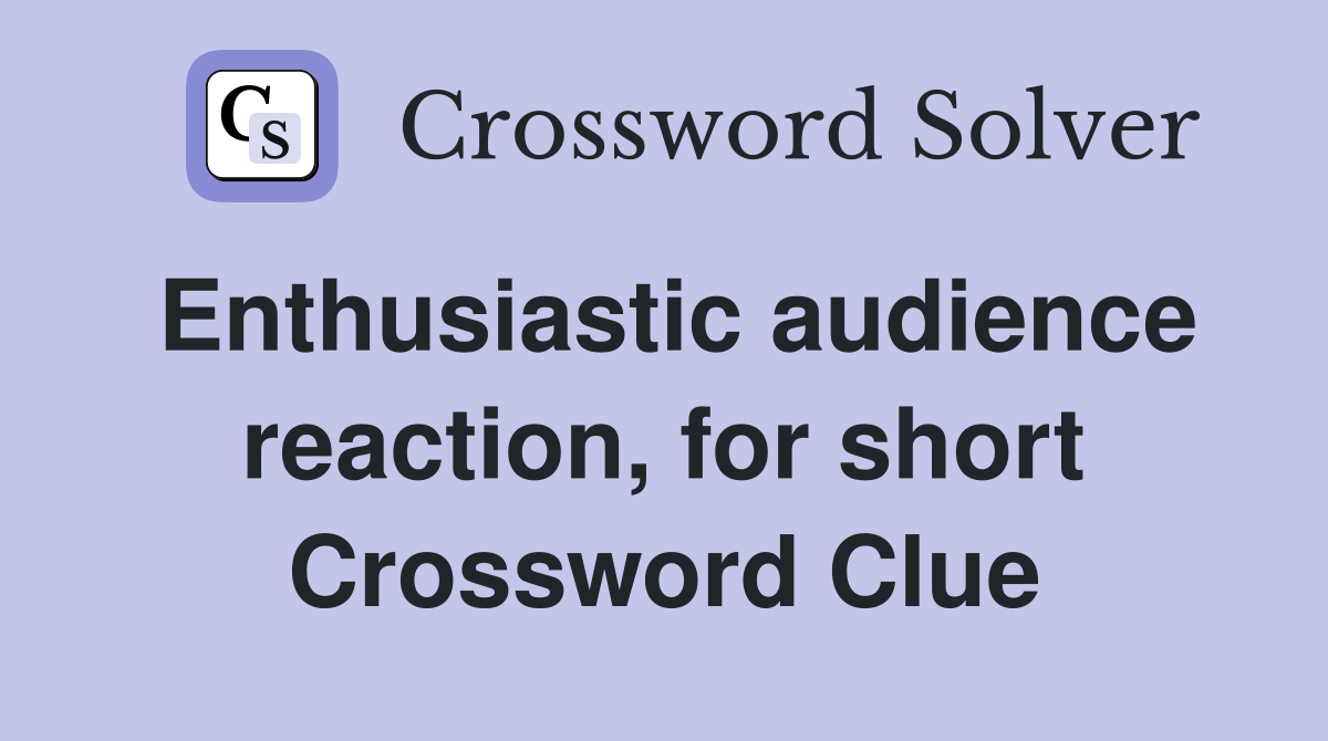 Enthusiastic audience reaction, for short Crossword Clue