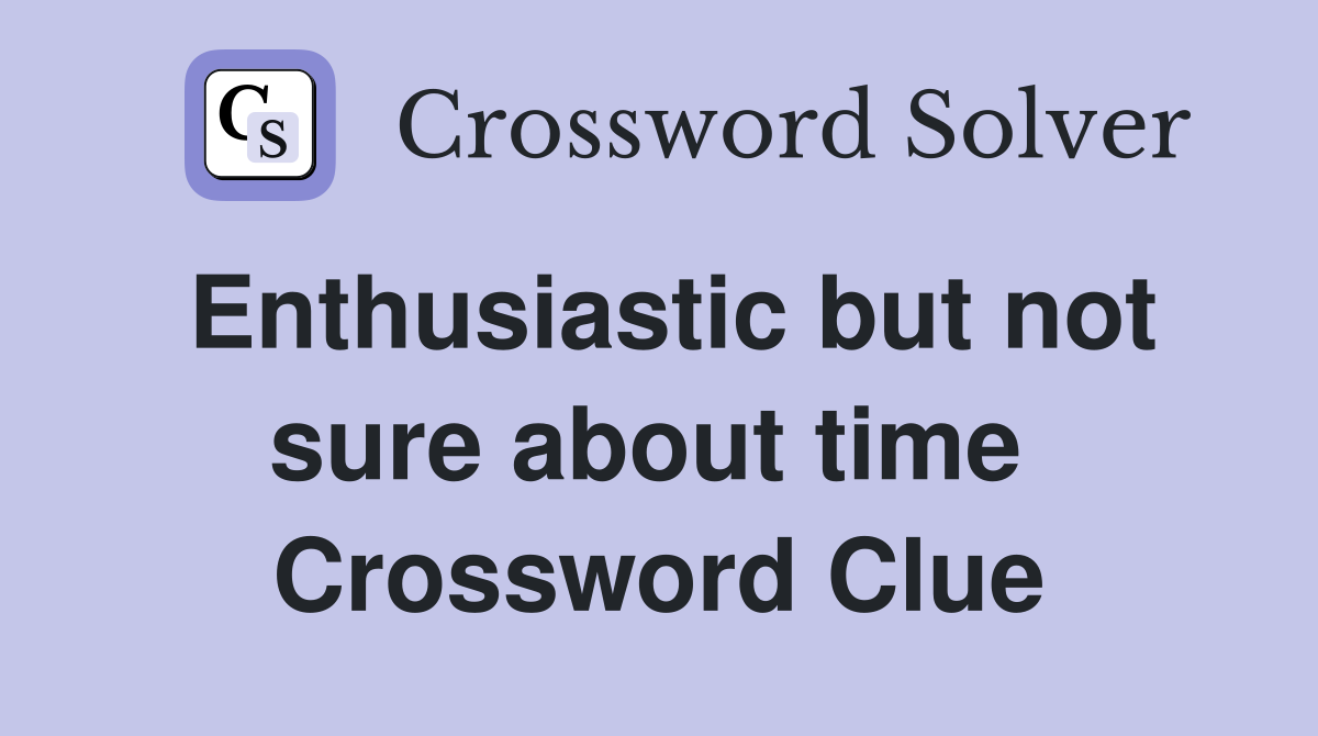 Enthusiastic but not sure about time  Crossword Clue