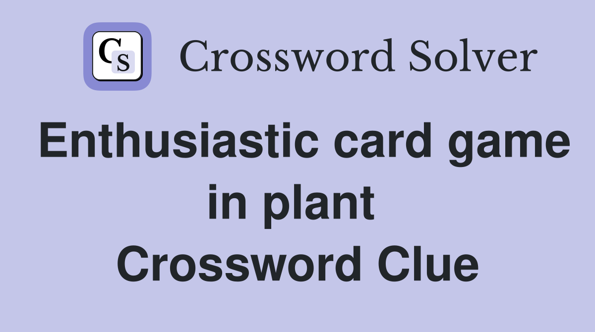 Enthusiastic card game in plant  Crossword Clue