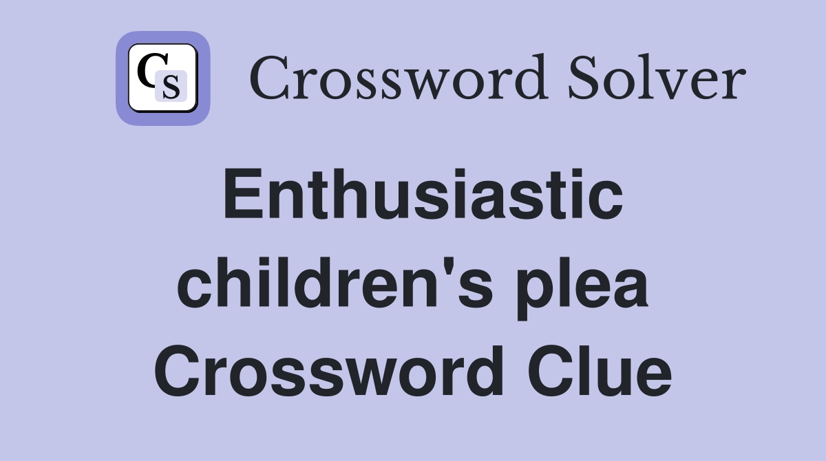 Enthusiastic children's plea Crossword Clue
