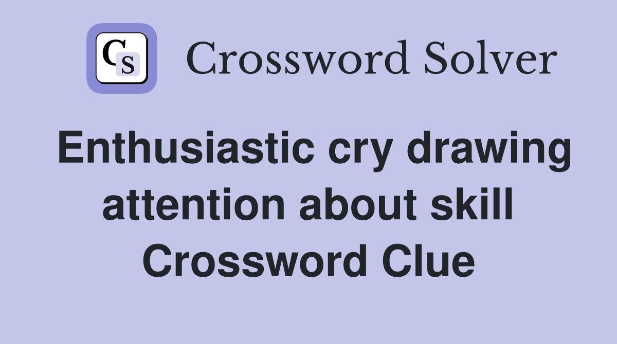 Enthusiastic cry drawing attention about skill Crossword Clue