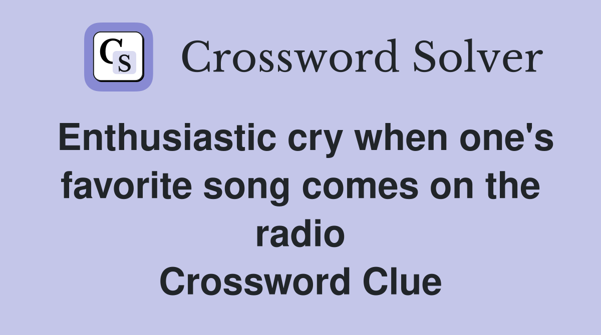 Enthusiastic cry when one's favorite song comes on the radio Crossword Clue