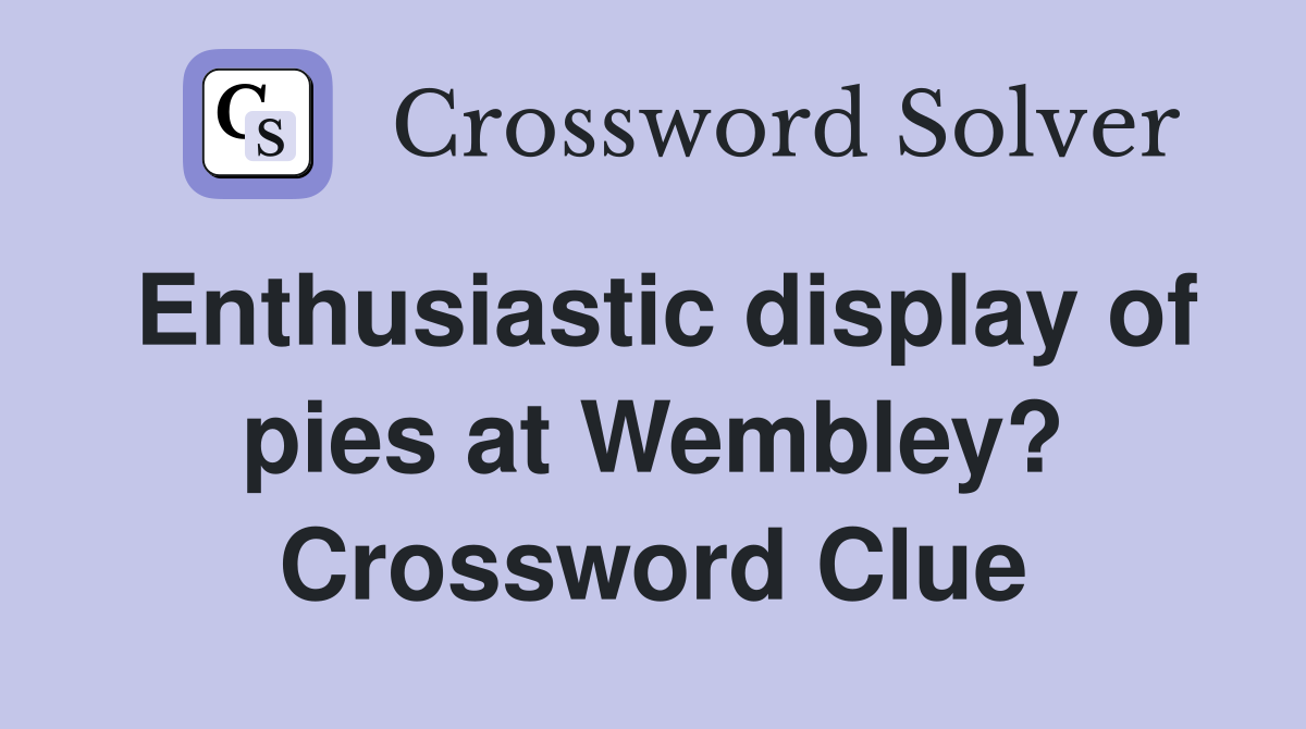 Enthusiastic display of pies at Wembley? Crossword Clue