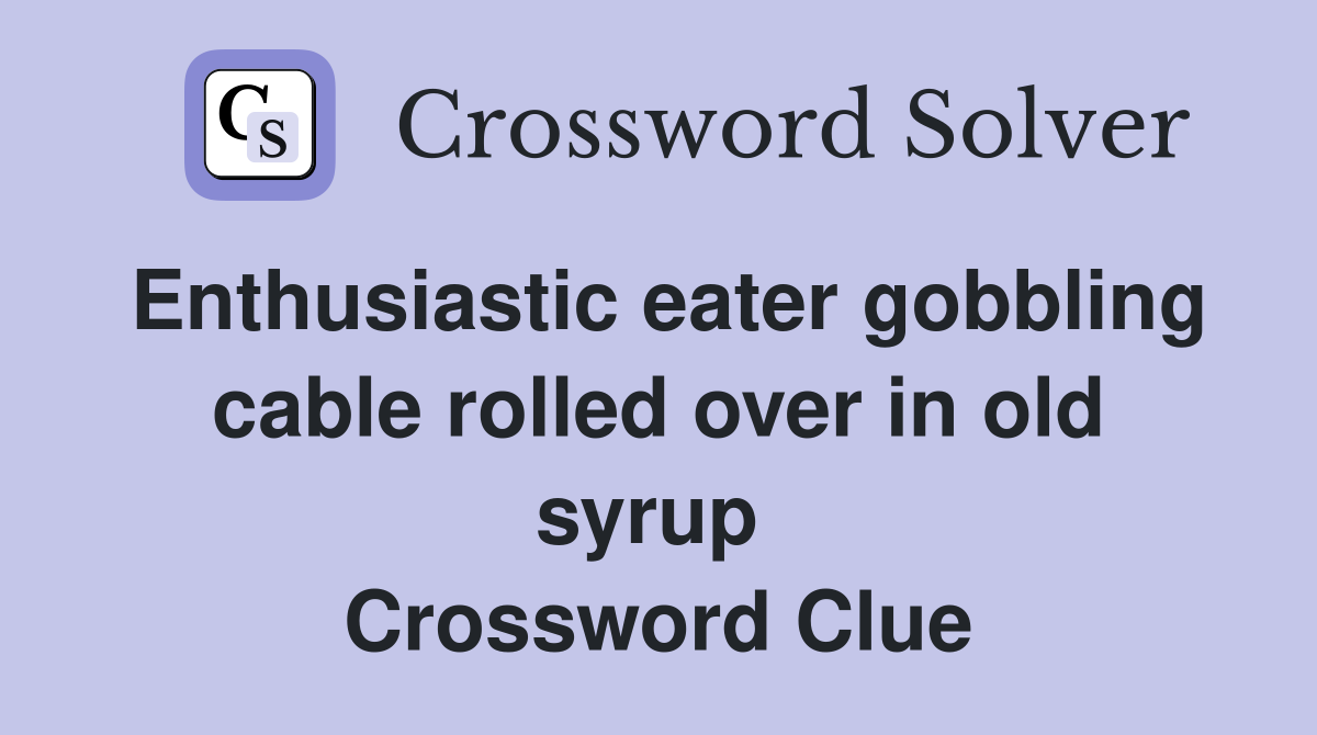 Enthusiastic eater gobbling cable rolled over in old syrup  Crossword Clue
