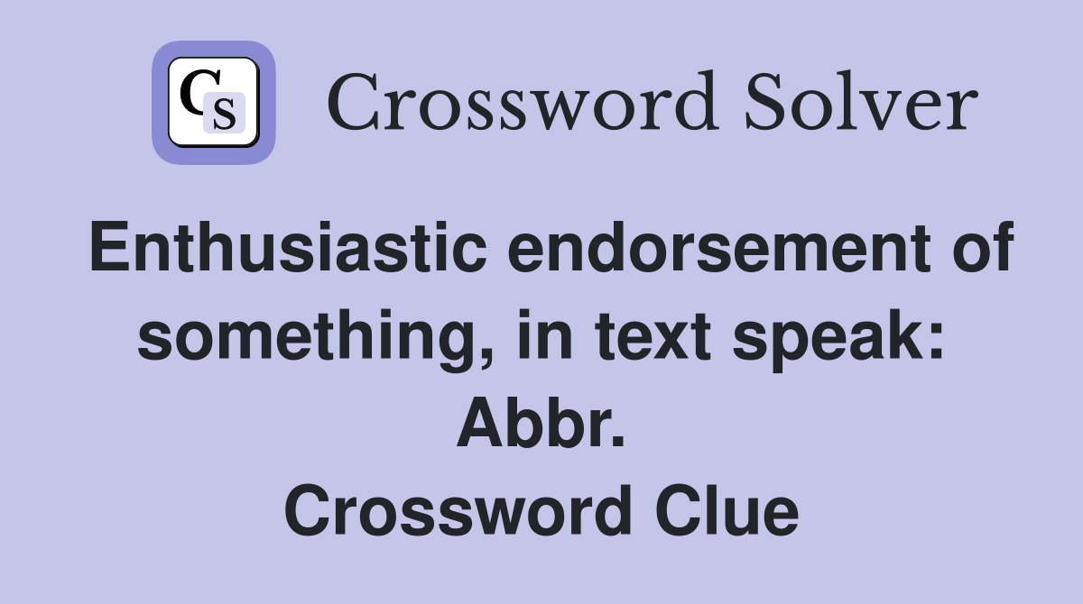 Enthusiastic endorsement of something, in text speak: Abbr. Crossword Clue