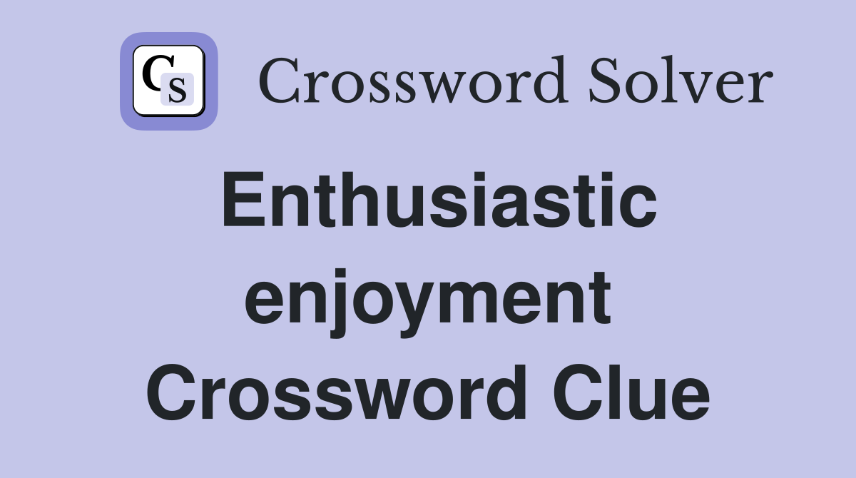 Enthusiastic enjoyment Crossword Clue