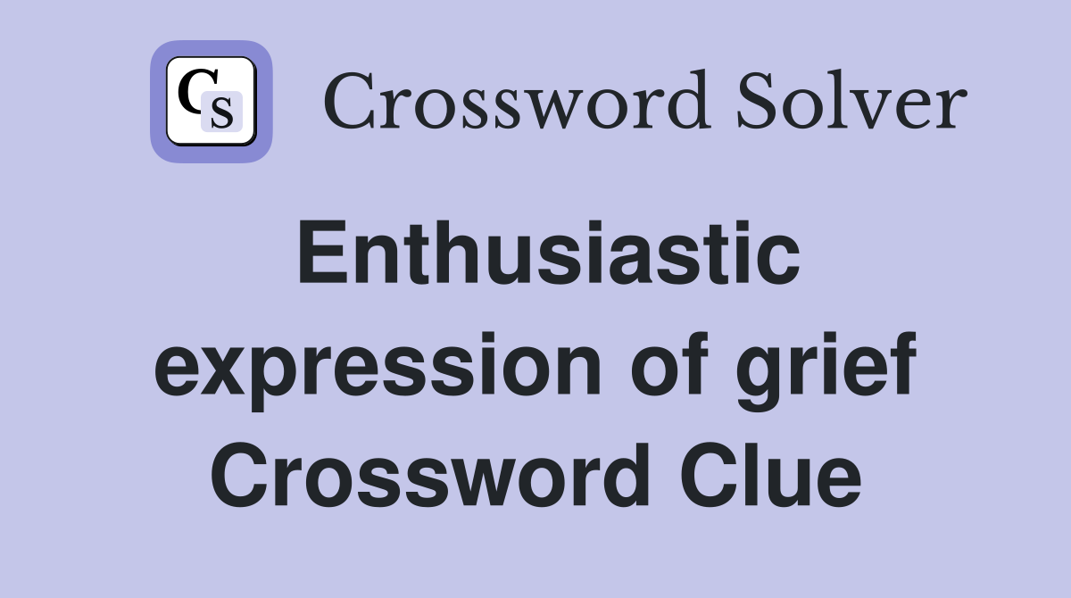 Enthusiastic expression of grief Crossword Clue