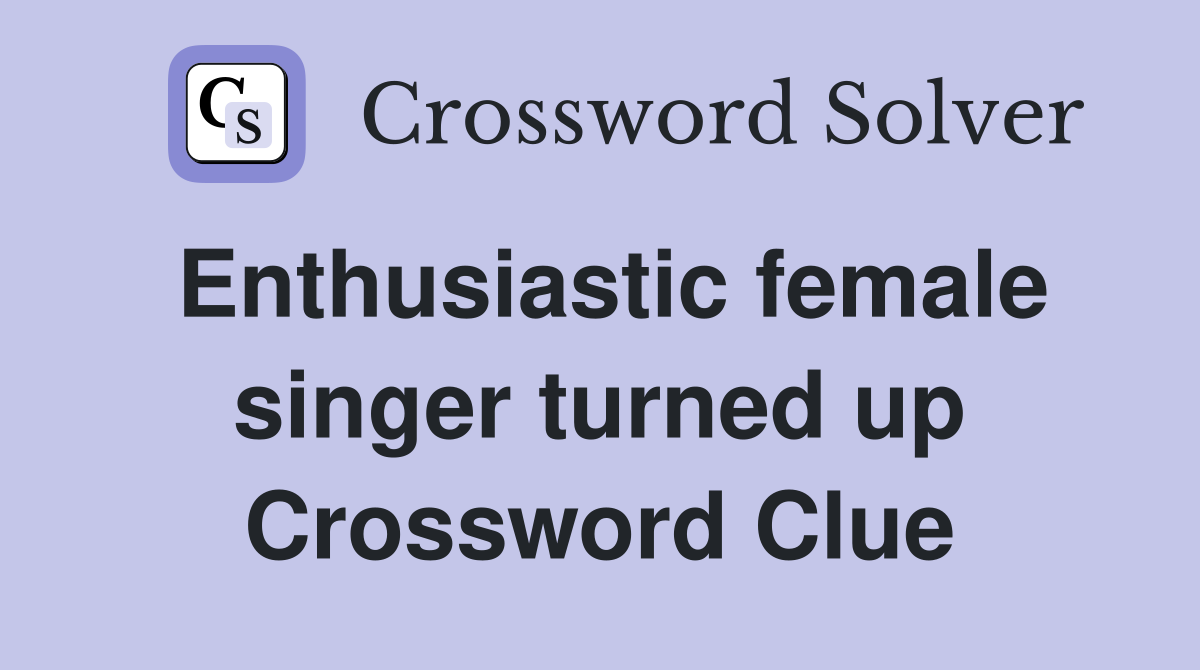 Enthusiastic female singer turned up Crossword Clue