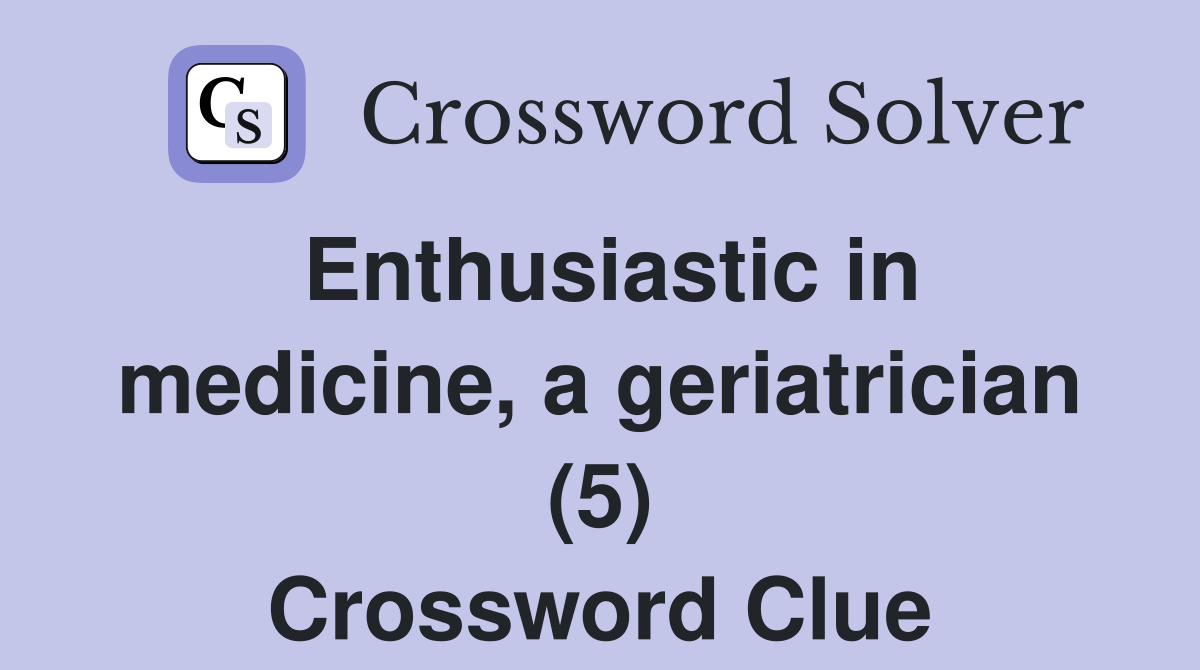 Enthusiastic in medicine, a geriatrician (5) Crossword Clue