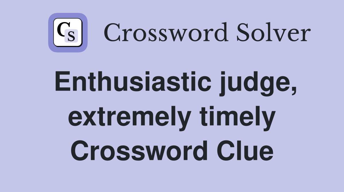 Enthusiastic judge, extremely timely Crossword Clue