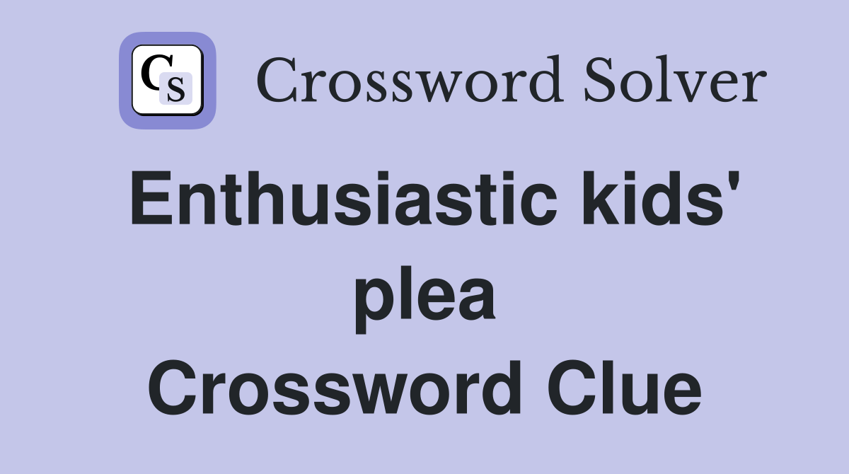 Enthusiastic kids' plea Crossword Clue
