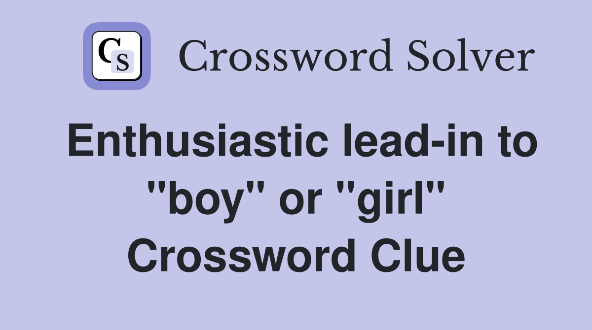 Enthusiastic lead-in to "boy" or "girl" Crossword Clue