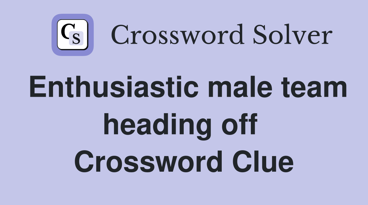 Enthusiastic male team heading off  Crossword Clue