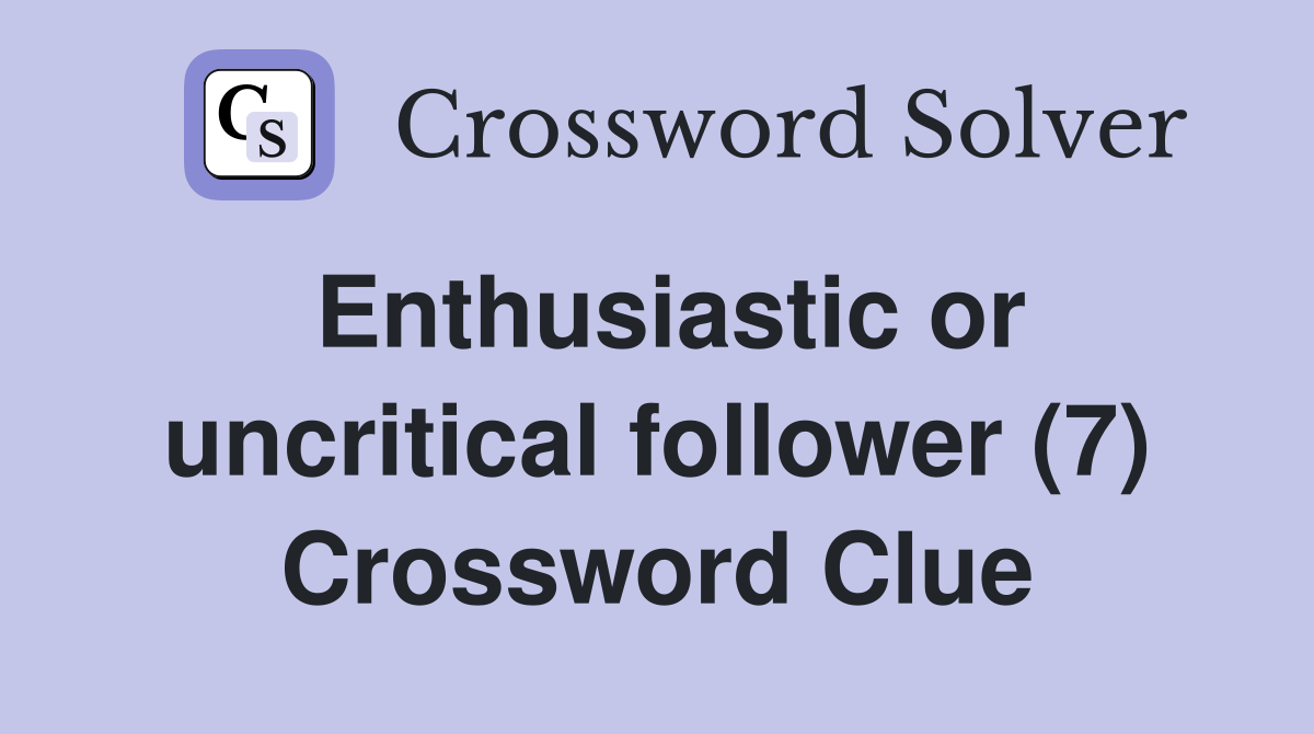 Enthusiastic or uncritical follower (7) Crossword Clue