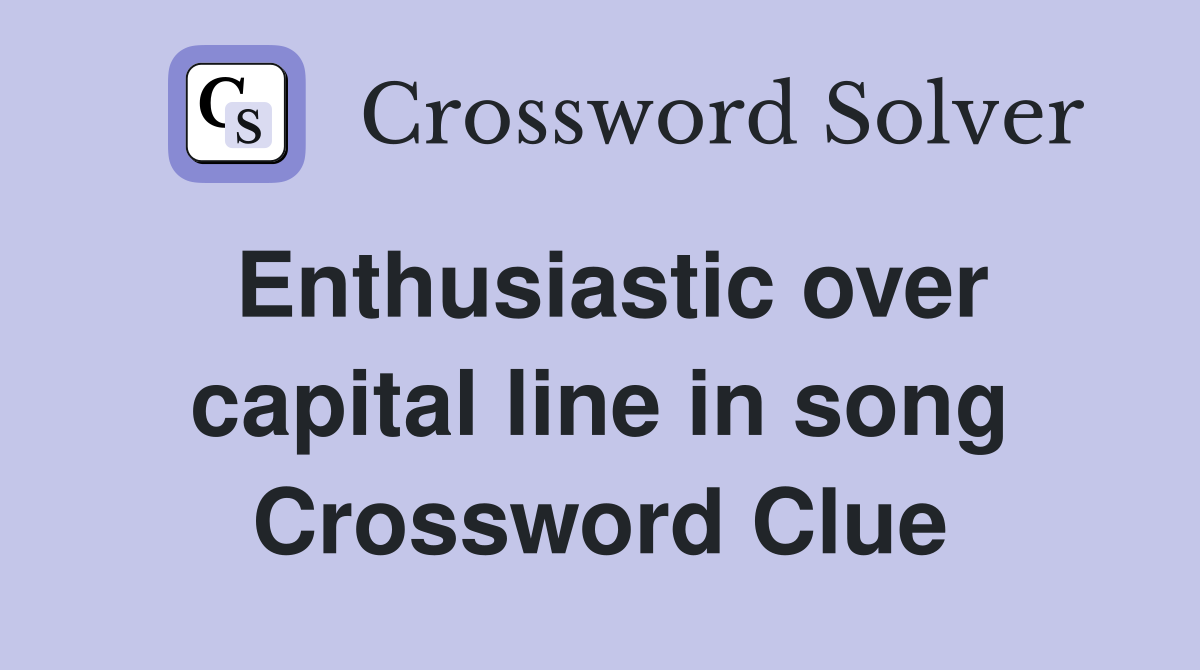 Enthusiastic over capital line in song Crossword Clue