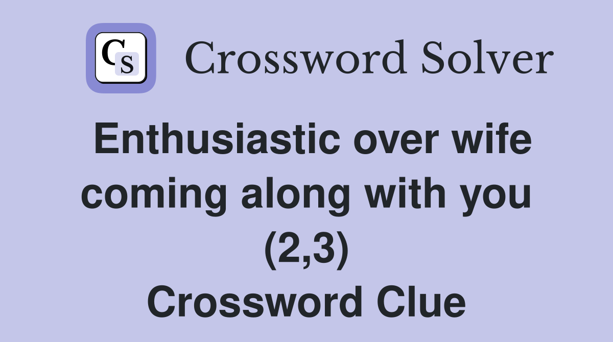 Enthusiastic over wife coming along with you (2,3) Crossword Clue