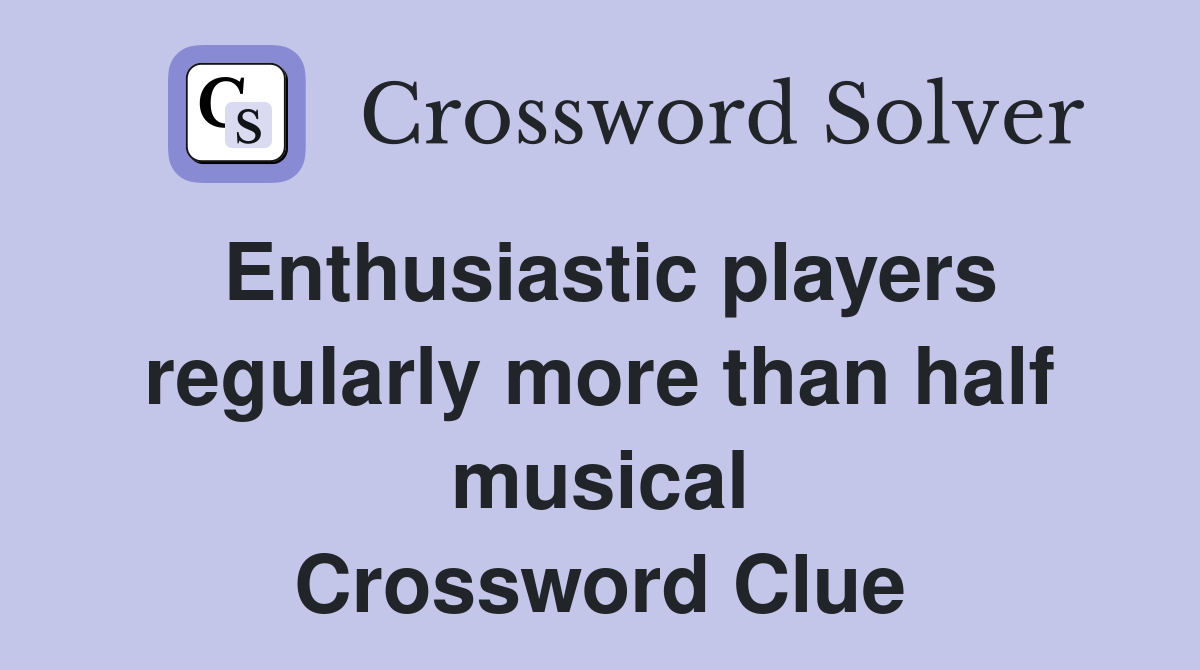 Enthusiastic players regularly more than half musical Crossword Clue