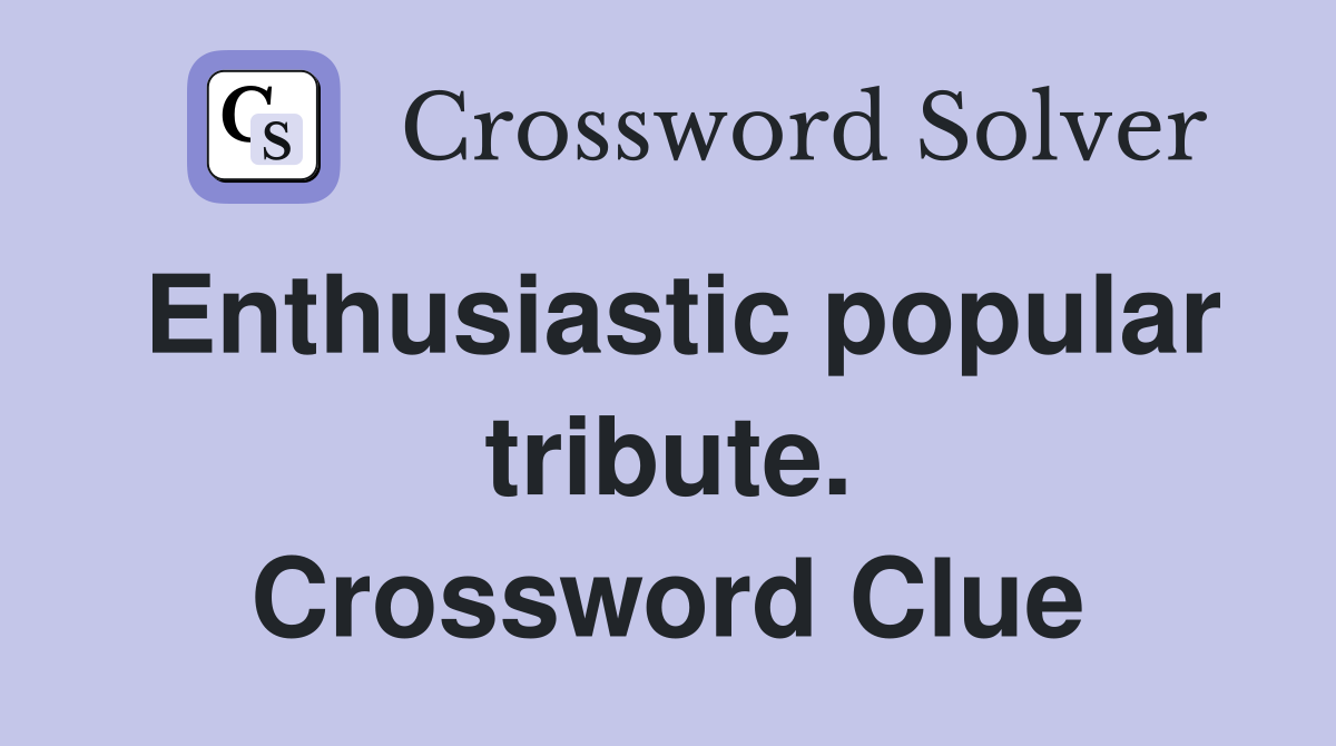 Enthusiastic popular tribute. Crossword Clue
