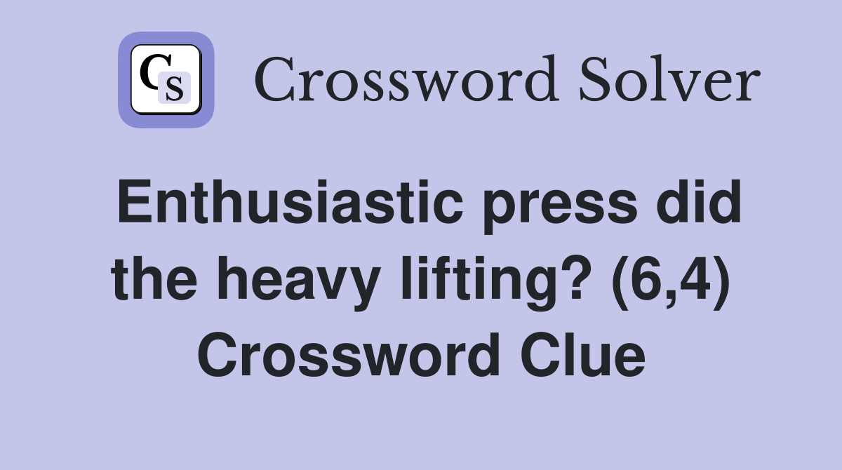 Enthusiastic press did the heavy lifting? (6,4) Crossword Clue