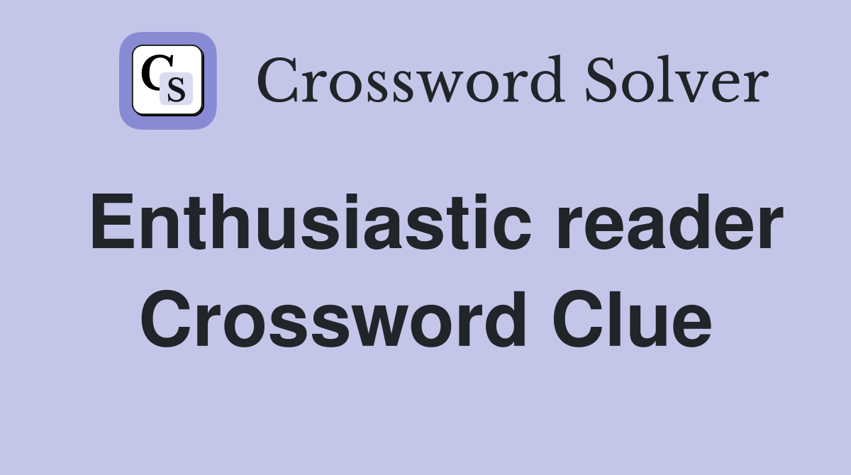 Enthusiastic reader Crossword Clue