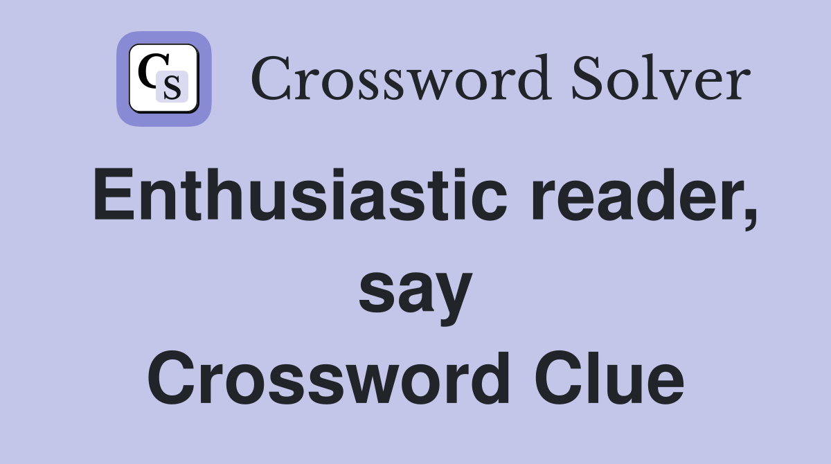 Enthusiastic reader, say Crossword Clue