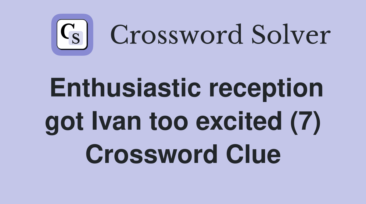 Enthusiastic reception got Ivan too excited (7) Crossword Clue